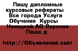 Пишу дипломные курсовые рефераты  - Все города Услуги » Обучение. Курсы   . Ненецкий АО,Верхняя Пеша д.